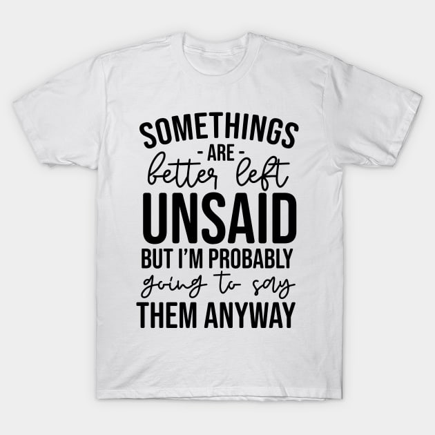 Some Things Are Better Left Unsaid, But I'm Probably Going To Say Them Anyway T-Shirt by armodilove